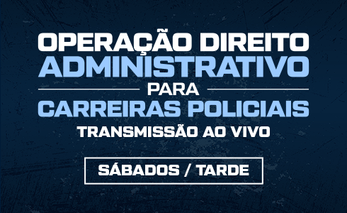 OPERAÇÃO  DIREITO ADMINISTRATIVO PARA CARREIRAS POLICIAIS -  ONLINE (AO VIVO)